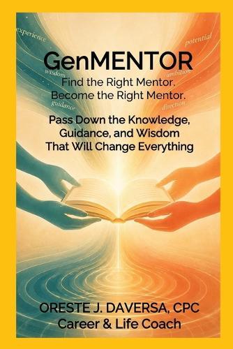 GenMENTOR Find the Right Mentor. Become the Right Mentor: Pass Down the Knowledge, Guidance and Wisdom That Will Change Everything