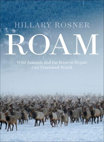 Roam: Wild Animals, Human Landscapes, and the Race to Knit the Natural World  Back Together