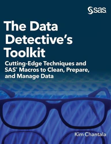 The Data Detective's Toolkit: Cutting-Edge Techniques and SAS Macros to Clean, Prepare, and Manage Data (Hardcover edition)