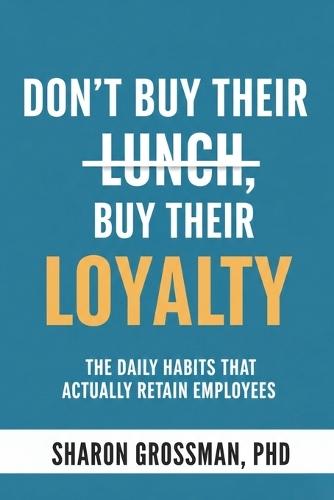 Don't Buy Their Lunch, Buy Their Loyalty: The Daily Habits That Actually Retain Employees