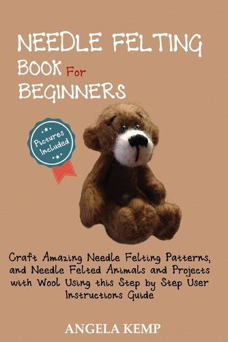Needle Felting Book for Beginners: Craft Amazing Needle Felting Patter
