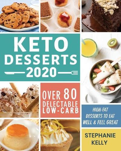 Keto Desserts 2020: Over 80 Delectable Low-Carb, High-Fat Desserts to Eat Well & Feel Great