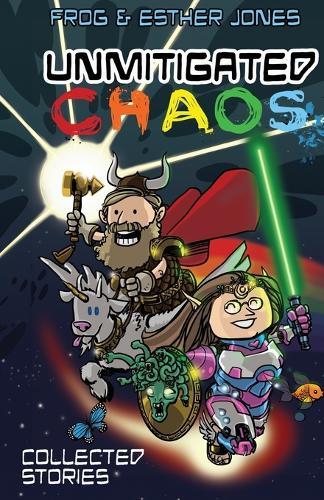 Unmitigated Chaos: Collected Short Stories of Frog and Esther Jones