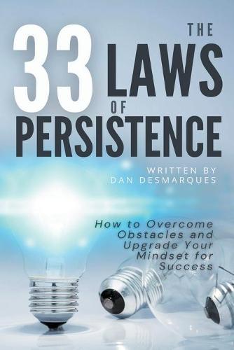 The 33 Laws of Persistence: How to Overcome Obstacles and Upgrade Your Mindset for Success