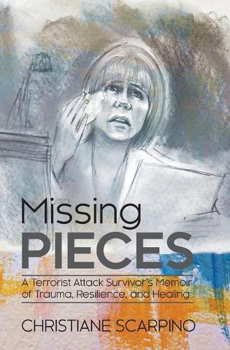 Missing Pieces: A Terrorist Attack Survivor's Memoir of Trauma, Resilience, and Healing