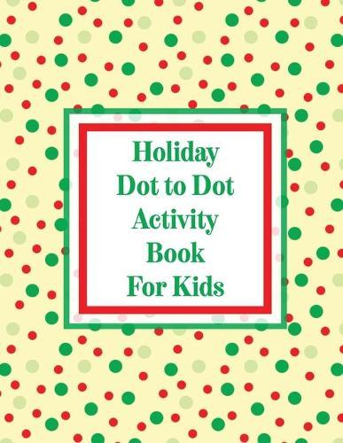 Holiday Dot to Dot Activity Book For Kids: Activity Book For Kids Ages 4-10 Holiday Themed Gifts