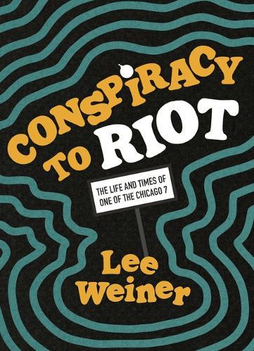 Conspiracy to Riot: The Life and Times of One of the Chicago 7