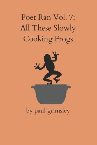 All These Slowly Cooking Frogs: Poet Ran Vol. 7