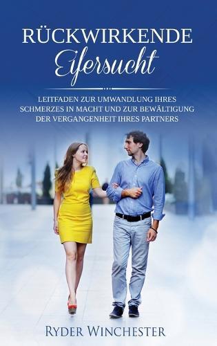 Rückwirkende Eifersucht: Leitfaden zur Umwandlung Ihres Schmerzes in Macht und zur Bewältigung der Vergangenheit Ihres Partners