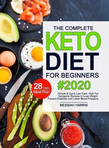 The Complete Keto Diet for Beginners: Simple & Quick Low Carb, High Fat Ketogenic Recipes with 28 Days Meal Plan to Lose Weight, Prevent Diabetes and Lower Blood Pressure