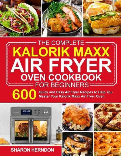 The Complete Kalorik Maxx Air Fryer Oven Cookbook for Beginners