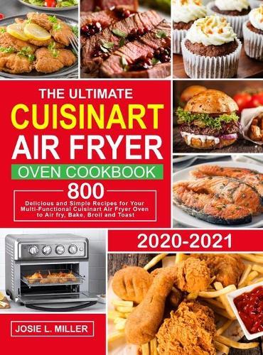 The Ultimate Cuisinart Air Fryer Oven Cookbook: 800 Delicious and Simple Recipes for Your Multi-Functional Cuisinart Air Fryer Oven to Air fry, Bake, Broil and Toast