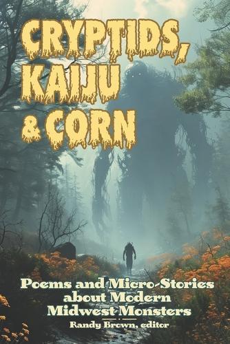 Cryptids, Kaiju & Corn: Poems and Micro-Stories about Modern Midwest Monsters