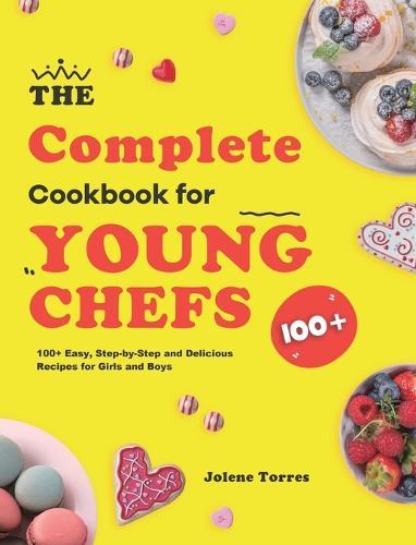 The Complete Cookbook for Young Chefs: 100+ Easy, Step-by-Step and Delicious Recipes for Girls and Boys