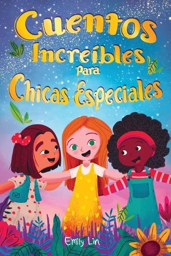 Cuentos Increíbles Para Chicas Especiales: Una colección de valiosas lecciones sobre la bondad, la confianza y el trabajo en equipo