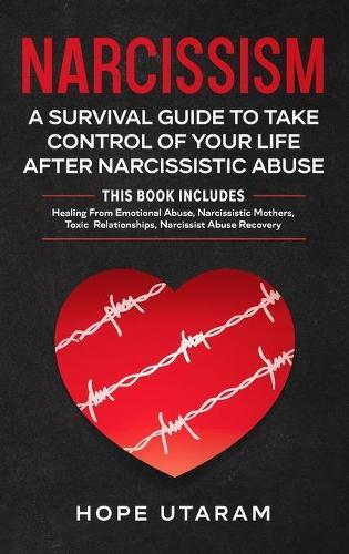 Narcissism: A SURVIVAL GUIDE TO TAKE CONTROL OF YOUR LIFE AFTER NARCISSISTIC ABUSE THIS BOOK INCLUDES: Healing From Emotional Abuse, Narcissistic Mothers, Toxic Relationships, Narcissist Abuse Recovery