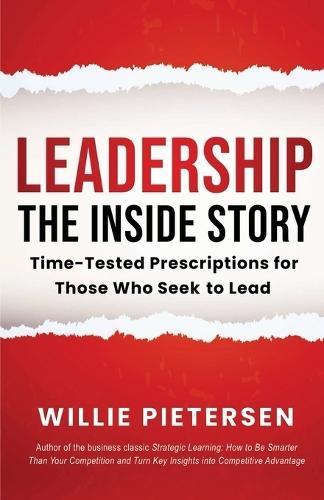 Leadership--The Inside Story: Time-Tested Prescriptions for Those Who Seek To Lead