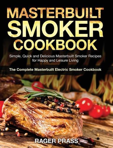 Masterbuilt Smoker Cookbook #2020: Simple, Quick and Delicious Masterbuilt Smoker Recipes for Happy and Leisure Living (The Complete Masterbuilt Electric Smoker Cookbook)