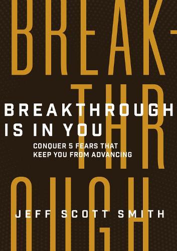 Breakthrough Is in You: Conquer 5 Fears That Keep You From Advancing