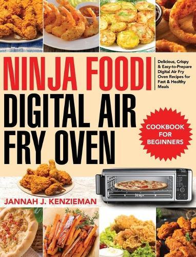 Ninja Foodi Digital Air Fry Oven Cookbook for Beginners: Delicious, Crispy & Easy-to-Prepare Digital Air Fry Oven Recipes for Fast & Healthy Meals