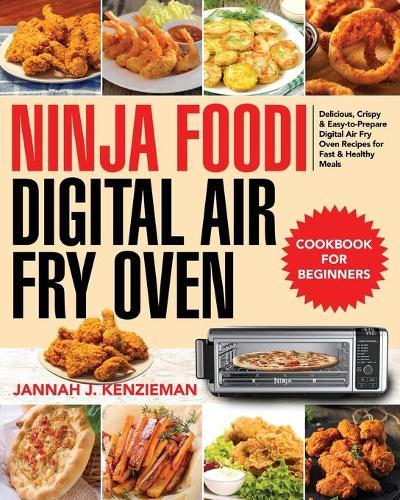 Ninja Foodi Digital Air Fry Oven Cookbook for Beginners: Delicious, Crispy & Easy-to-Prepare Digital Air Fry Oven Recipes for Fast & Healthy Meals
