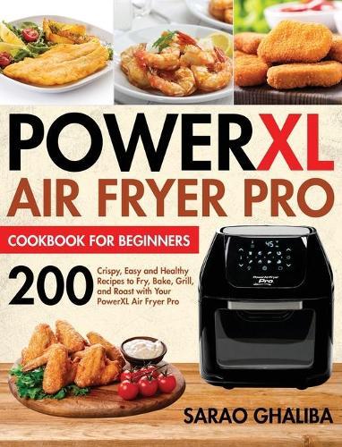 PowerXL Air Fryer Pro Cookbook for Beginners: 200 Crispy, Easy and Healthy Recipes to Fry, Bake, Grill, and Roast with Your PowerXL Air Fryer Pro