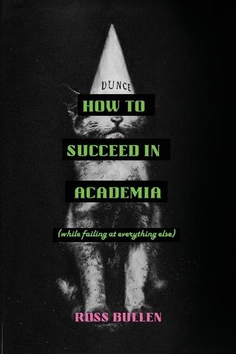 How to Succeed in Academia (While Failing at Everything Else)