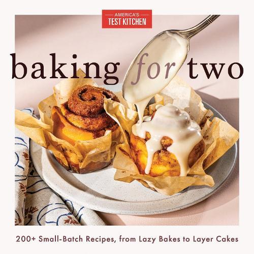 Baking for Two: 200+ Small-Batch Recipes, from Lazy Bakes to Layer Cakes
