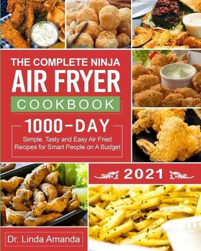 The Complete Ninja Air Fryer Cookbook 2021: 1000-Day Simple, Tasty and Easy Air Fried Recipes for Smart People on A Budget Bake, Grill, Fry and Roast with Your Ninja Air Fryer A 4-Week Meal Plan