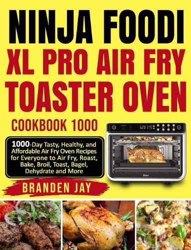 Ninja Foodi XL Pro Air Fry Toaster Oven Cookbook 1000: 1000-Day Tasty, Healthy, and Affordable Air Fry Oven Recipes for Everyone to Air Fry, Roast, Bake, Broil, Toast, Bagel, Dehydrate and More