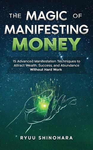 The Magic of Manifesting Money: 15 Advanced Manifestation Techniques
