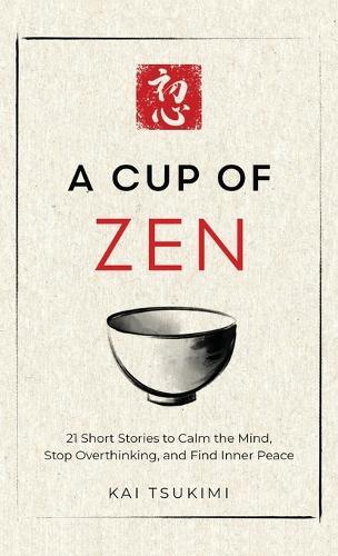 A Cup of Zen: 21 Short Stories to Calm the Mind, Stop Overthinking, and Find Inner Peace - Includes Reflections for Beginners