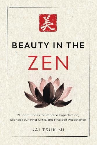 Beauty in the Zen: 21 Short Stories to Embrace Imperfection, Silence Your Inner Critic, and Find Self-Acceptance - Includes Reflections for Beginners