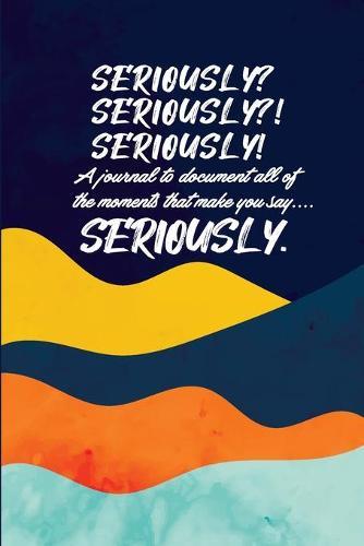 Seriously: A Brief Guided Journal to document moments that make you say ""Seriously!""