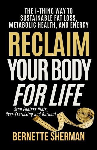 Reclaim Your Body for Life: The 1-Thing Way to Sustainable Fat Loss, Metabolic Health, and Energy