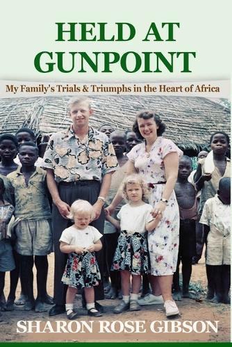 Held at Gunpoint: My Family's Trials and Triumphs in the Heart of Africa
