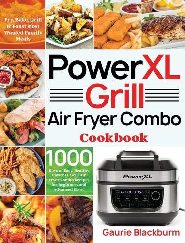 PowerXL Grill Air Fryer Combo Cookbook: 1000 Days of Easy, Healthy PowerXL Grill Air Fryer Combo Recipes for Beginners and Advanced Users Fry, Bake, Grill & Roast Most Wanted Family Meals