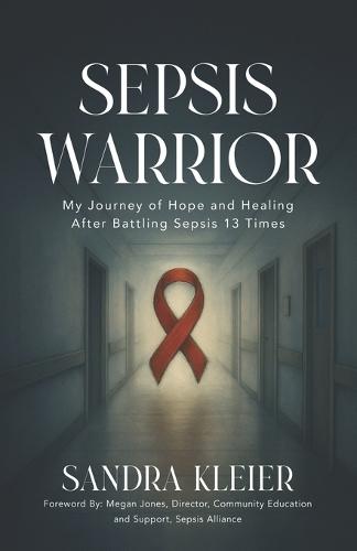 Sepsis Warrior: My Journey of Hope and Healing After Battling Sepsis 13 Times