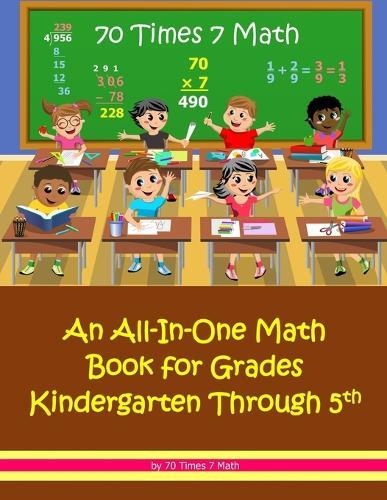 70 Times 7 Math: An All-In-One Math Book for Grades Kindergarten Through 5th
