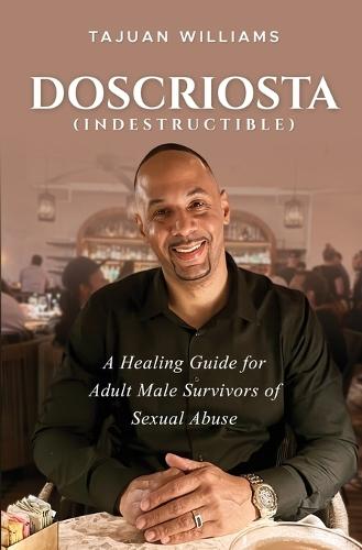 Doscriosta (Indestructible): A Healing Guide for Adult Male Survivors of Sexual Abuse