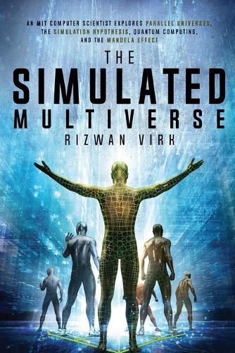 The Simulated Multiverse: An MIT Computer Scientist Explores Parallel Universes, the Simulation Hypothesis, Quantum Computing and the Mandela Effect