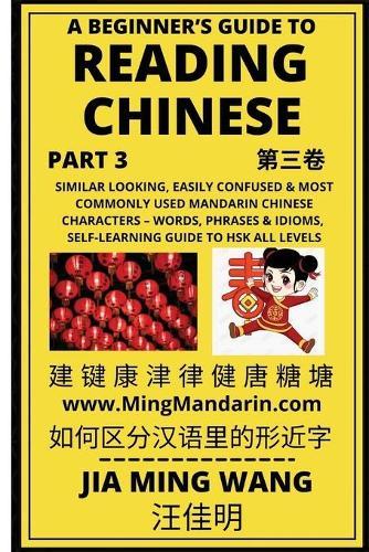 A Beginner's Guide To Reading Chinese (Part 3): Similar Looking, Easily Confused & Most Commonly Used Mandarin Chinese Characters - Words, Phrases & Idioms, Self-Learning Guide to HSK All Levels