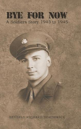 Bye for Now: A Soldiers Story 1943 to 1945