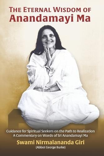 The Eternal Wisdom of Anandamayi Ma: Guidance for Spiritual Seekers on the Path to Realization-A Commentary on Words of Sri Anandamayi Ma