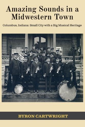 Amazing Sounds in a Midwestern Town: Columbus, Indiana: Small City with a Big Musical Heritage