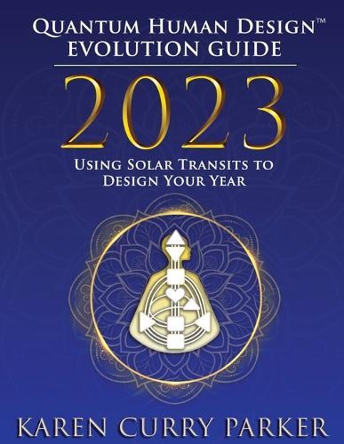 2023 Quantum Human Design(tm) Evolution Guide: Using Solar Transits to Design Your Year