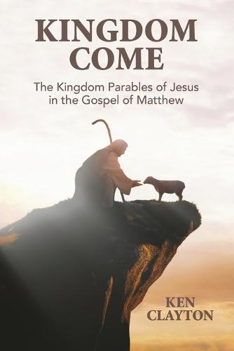 Kingdom Come: The Kingdom Parables of Jesus in the Gospel of Matthew