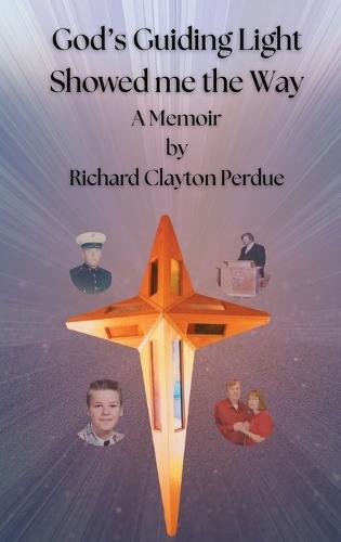 God's Guiding Light Showed Me the Way: A Memoir by Richard Clayton Perdue