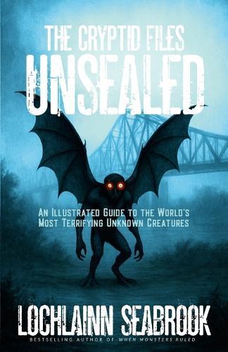 The Cryptid Files Unsealed: An Illustrated Guide to the World's Most Terrifying Unknown Creatures