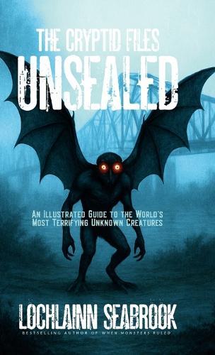 The Cryptid Files Unsealed: An Illustrated Guide to the World's Most Terrifying Unknown Creatures
